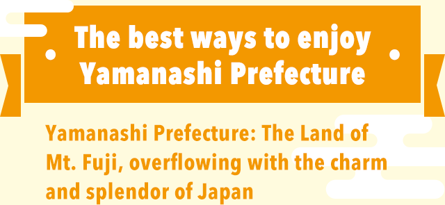 The best ways to enjoy Yamanashi Prefecture